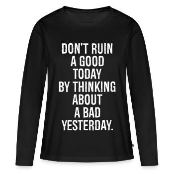 don't ruin a good today by thinking about a bad - Frauen Premium Bio Langarmshirt - Schwarz - Vorne - Julia (174cm)