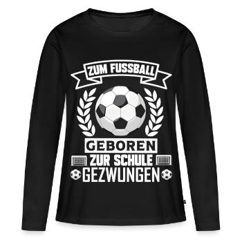 Zum Fussball geboren zur Schule gezwungen Fußball - Frauen Premium Bio Langarmshirt - Schwarz - Vorne - Julia (174cm)