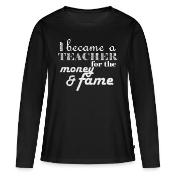 I became a teacher for the money and fame teacher - Women's Premium Organic Long Sleeve Shirt - black - Front - Julia (174cm)