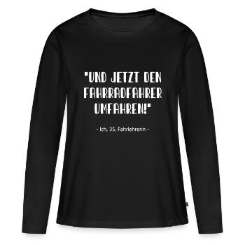 Fahrlehrerin Und jetzt den Fahrradfahrer umfahren - Frauen Premium Bio Langarmshirt - Schwarz - Vorne - Julia (174cm)