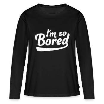 I'm So Bored Ich bin so gelangweilt Langeweile - Frauen Premium Bio Langarmshirt - Schwarz - Vorne - Julia (174cm)