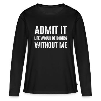 Admit It Life Would Be Boring Without Me, Funny Qu - Women's Premium Organic Long Sleeve Shirt - black - Front - Julia (174cm)