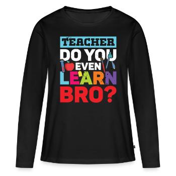 Teacher Do You Even Learn Bro School - Women's Premium Organic Long Sleeve Shirt - black - Front - Julia (174cm)
