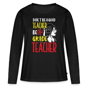 Lehrer Be A Grade Teacher Schule Schüler Klasse - Frauen Premium Bio Langarmshirt - Schwarz - Vorne - Julia (174cm)