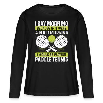 Paddle Tennis Player Match Funny I say morning - Frauen Premium Bio Langarmshirt - Schwarz - Vorne - Julia (174cm)