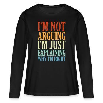 I'm Not Arguing I'm Just Explaining Why I'm Right - Women's Premium Organic Long Sleeve Shirt - black - Front - Julia (174cm)