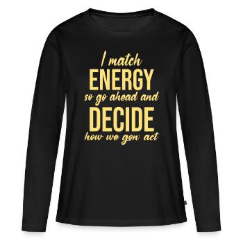 I Match Energy, So Go Ahead And Decide How We Gon' - Women's Premium Organic Long Sleeve Shirt - black - Front - Julia (174cm)