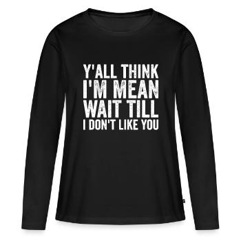 Y’all Think I’m Mean Wait Till I Don’t Like You - Women's Premium Organic Long Sleeve Shirt - black - Front - Julia (174cm)