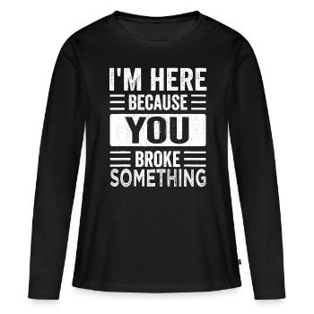 Mechanic Gifts For Dad I'm Here Because You Broke - Women's Premium Organic Long Sleeve Shirt - black - Front - Julia (174cm)