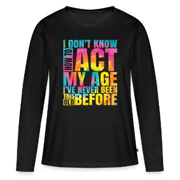 Ich weiß nicht, wie ich mich in meinem Alter verhalten soll Ich war noch nie so - Frauen Premium Bio Langarmshirt - Schwarz - Vorne - Julia (174cm)