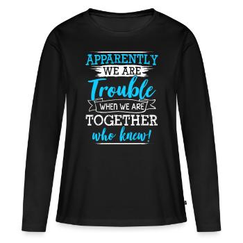 Apparently We Are Trouble When We Are Together Who - Women's Premium Organic Long Sleeve Shirt - black - Front - Julia (174cm)