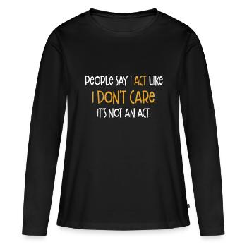 People Say I Act Like I Don't Care It's Not An Act - Women's Premium Organic Long Sleeve Shirt - black - Front - Julia (174cm)