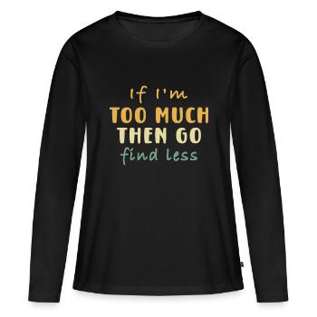 Wenn ich zu viel bin, dann finde weniger lustigif im zu m - Frauen Premium Bio Langarmshirt - Schwarz - Vorne - Julia (174cm)