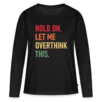 Hold On Let Me Overthink This funny sarcastic quot - Women's Premium Organic Long Sleeve Shirt - black - Front - Julia (174cm)