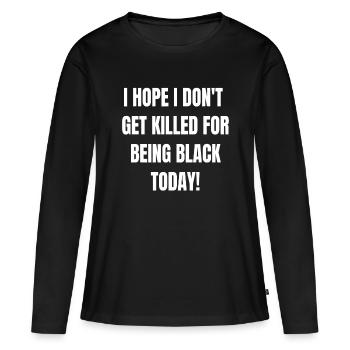 Ich hoffe, dass ich heute nicht getötet werde, weil ich schwarz bin - BL - Frauen Premium Bio Langarmshirt - Schwarz - Vorne - Julia (174cm)