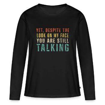 Yet Despite the Look On My face You're Still Talki - Women's Premium Organic Long Sleeve Shirt - black - Front - Julia (174cm)