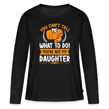 You can't tell me what to do you're not my Daughte - Women's Premium Organic Long Sleeve Shirt - black - Front - Julia (174cm)