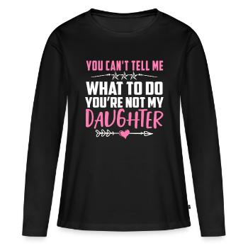 You Can't Tell Me What To Do You're Not My Daughte - Women's Premium Organic Long Sleeve Shirt - black - Front - Julia (174cm)