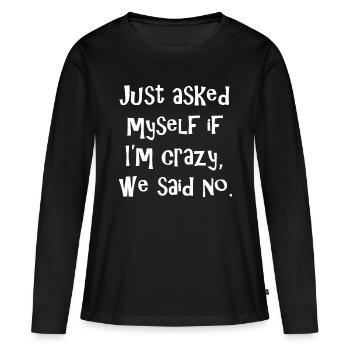 Just asked myself if I'm crazy, we said no. Funny - Women's Premium Organic Long Sleeve Shirt - black - Front - Julia (174cm)