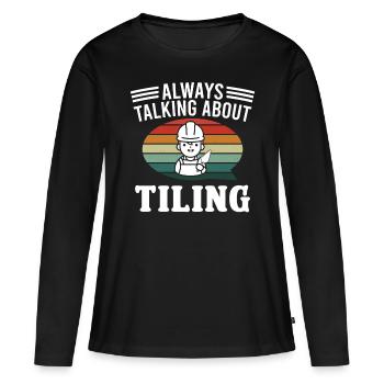 Tiler Always Talking About Tiling Tiles - Women's Premium Organic Long Sleeve Shirt - black - Front - Julia (174cm)