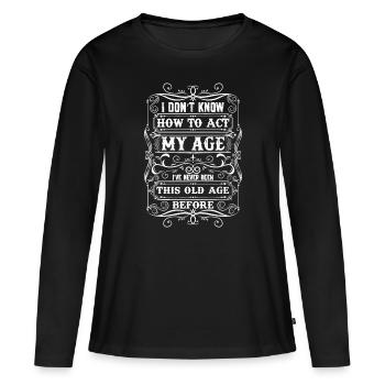 Ich weiß nicht, wie ich mich in meinem Alter verhalten soll, ich habe noch nie lustig co - Frauen Premium Bio Langarmshirt - Schwarz - Vorne - Julia (174cm)