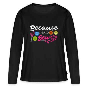 Weil ich gesagt habe, Stoff nähen, Kanalisation, Nähnaht - Frauen Premium Bio Langarmshirt - Schwarz - Vorne - Julia (174cm)