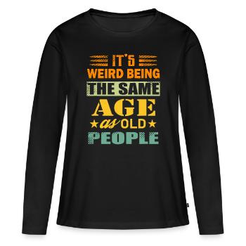 It's Weird Being The Same Age As Old People - Women's Premium Organic Long Sleeve Shirt - black - Front - Julia (174cm)