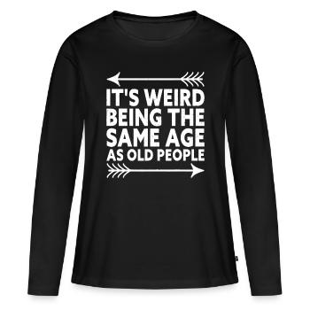 It's Weird Being The Same Age As Old People - Women's Premium Organic Long Sleeve Shirt - black - Front - Julia (174cm)