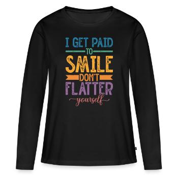 I Get Paid To Smile, Don't Flatter Yourself - Frauen Premium Bio Langarmshirt - Schwarz - Vorne - Julia (174cm)