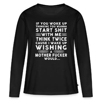 If You Woke Up Thinking You Wanna Start Shit - Women's Premium Organic Long Sleeve Shirt - black - Front - Julia (174cm)