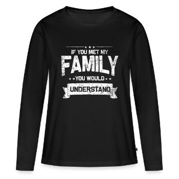 If You Met My Family You Would Understand - Women's Premium Organic Long Sleeve Shirt - black - Front - Julia (174cm)