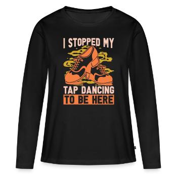 Tap Dance I Stopped My Tap Contemporary Tap Dancer - Frauen Premium Bio Langarmshirt - Schwarz - Vorne - Julia (174cm)
