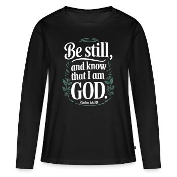 Sei still und wisse, dass ich Gott bin - Psalm 46:10 - Frauen Premium Bio Langarmshirt - Schwarz - Vorne - Julia (174cm)