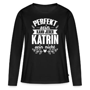 Katrin - Perfekt Sein Kann Jeder Katrin Nicht - Frauen Premium Bio Langarmshirt - Schwarz - Vorne - Julia (174cm)