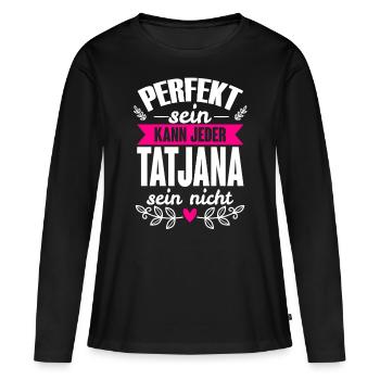 Tatjana - Perfekt Sein Kann Jeder Tatjana Nicht - Frauen Premium Bio Langarmshirt - Schwarz - Vorne - Julia (174cm)