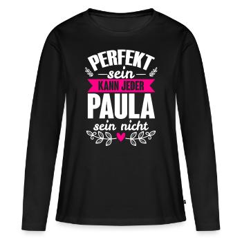 Paula - Perfekt Sein Kann Jeder Paula Sein Nicht - Frauen Premium Bio Langarmshirt - Schwarz - Vorne - Julia (174cm)