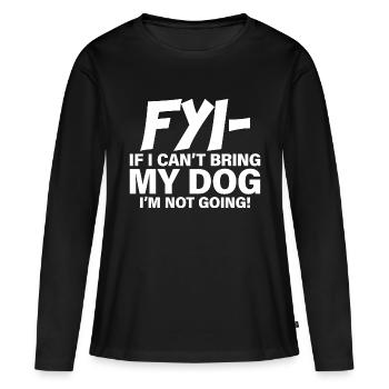 Fyi, If I Can't Bring My Dog, I'm Not Going! - Frauen Premium Bio Langarmshirt - Schwarz - Vorne - Julia (174cm)