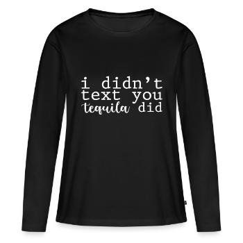 I Didn't Text You, Tequila Did - Frauen Premium Bio Langarmshirt - Schwarz - Vorne - Julia (174cm)