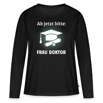 Ab jetzt bitte Frau Doktor Doktortitel Geschenk - Frauen Premium Bio Langarmshirt - Schwarz - Vorne - Julia (174cm)