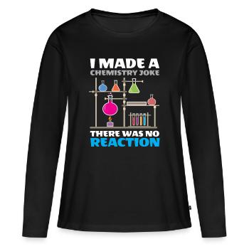 I Made A Chemistry Joke There Was No Reaction - Women's Premium Organic Long Sleeve Shirt - black - Front - Julia (174cm)