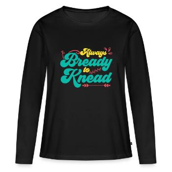 Always Bready To Knead | Bread Baking - Women's Premium Organic Long Sleeve Shirt - black - Front - Julia (174cm)
