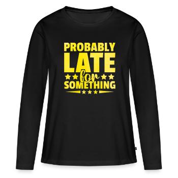 Probably Late For Something Sarcasm Sarcastic - Women's Premium Organic Long Sleeve Shirt - black - Front - Julia (174cm)