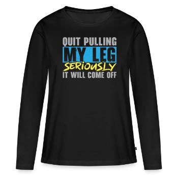 Hör auf, an meinem Bein zu ziehen, es wird abfalle - Frauen Premium Bio Langarmshirt - Schwarz - Vorne - Julia (174cm)