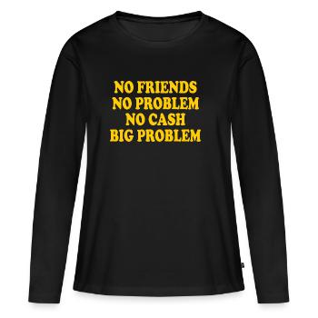 no friends no problem no cash big problem - Women's Premium Organic Long Sleeve Shirt - black - Front - Julia (174cm)