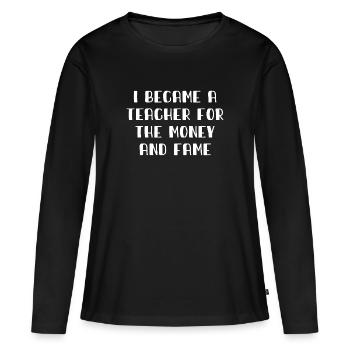 I became a Teacher for the Money and Fame - Lehrer - Women's Premium Organic Long Sleeve Shirt - black - Front - Julia (174cm)