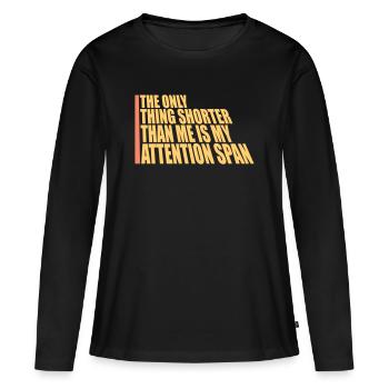 The Only Thing Shorter Than Me Is My Attention - Frauen Premium Bio Langarmshirt - Schwarz - Vorne - Julia (174cm)