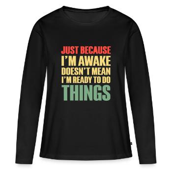 Nur weil ich wach bin, mache ich nichts - Frauen Premium Bio Langarmshirt - Schwarz - Vorne - Julia (174cm)
