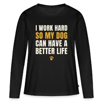 I Work Hard So My Dog Can Have A Better Life - Frauen Premium Bio Langarmshirt - Schwarz - Vorne - Julia (174cm)