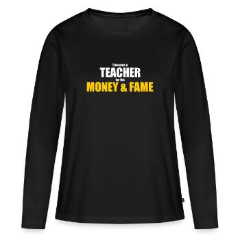 I became a teacher for the money and fame - Women's Premium Organic Long Sleeve Shirt - black - Front - Julia (174cm)