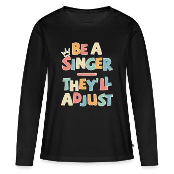 Be a Singer. They’ll adjust - Frauen Premium Bio Langarmshirt - Schwarz - Vorne - Julia (174cm)